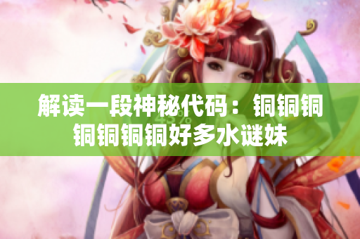解读一段神秘代码：铜铜铜铜铜铜铜好多水谜妹