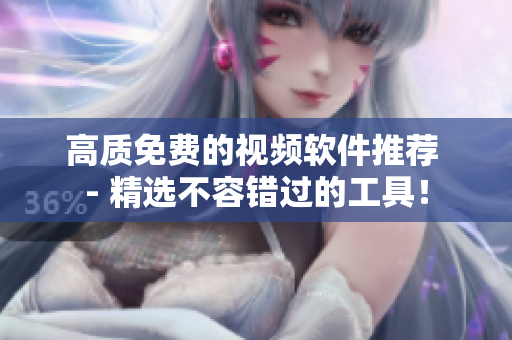 高质免费的视频软件推荐 - 精选不容错过的工具！
