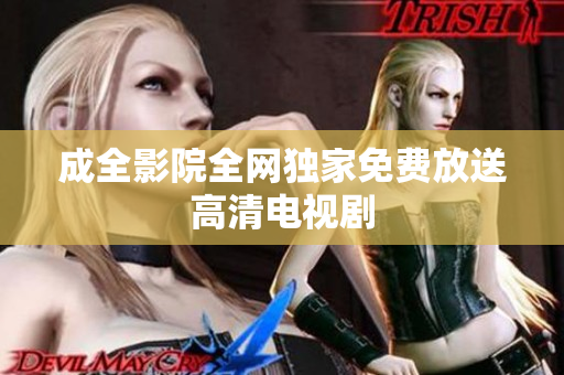 成全影院全网独家免费放送高清电视剧