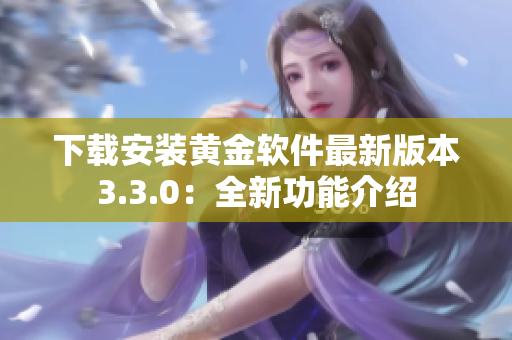 下载安装黄金软件最新版本3.3.0：全新功能介绍