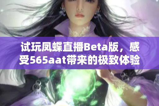 试玩凤蝶直播Beta版，感受565aat带来的极致体验