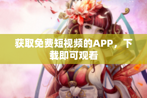 获取免费短视频的APP，下载即可观看
