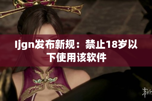 Ijgn发布新规：禁止18岁以下使用该软件