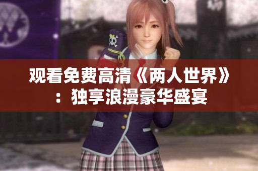 观看免费高清《两人世界》：独享浪漫豪华盛宴