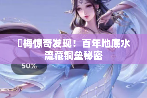 謎梅惊奇发现！百年地底水流藏铜垒秘密