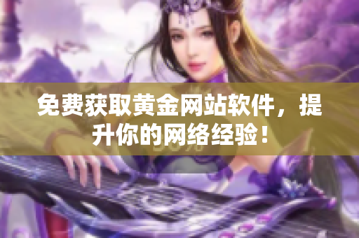 免费获取黄金网站软件，提升你的网络经验！