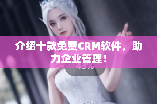 介绍十款免费CRM软件，助力企业管理！