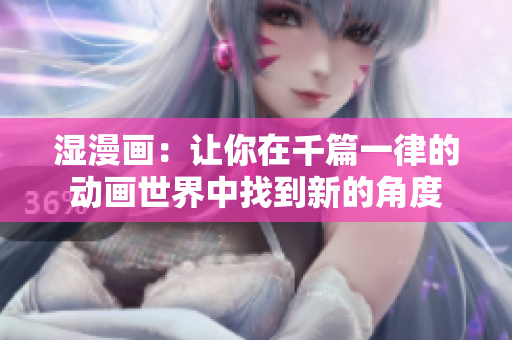 湿漫画：让你在千篇一律的动画世界中找到新的角度