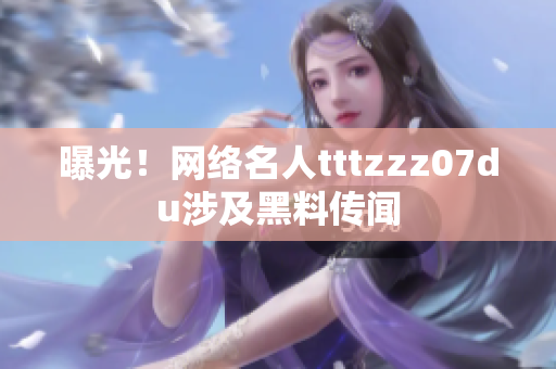 曝光！网络名人tttzzz07du涉及黑料传闻