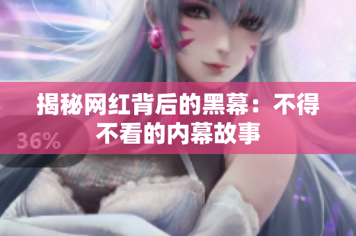揭秘网红背后的黑幕：不得不看的内幕故事