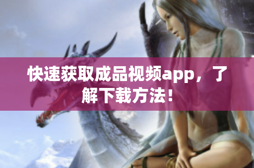 快速获取成品视频app，了解下载方法！