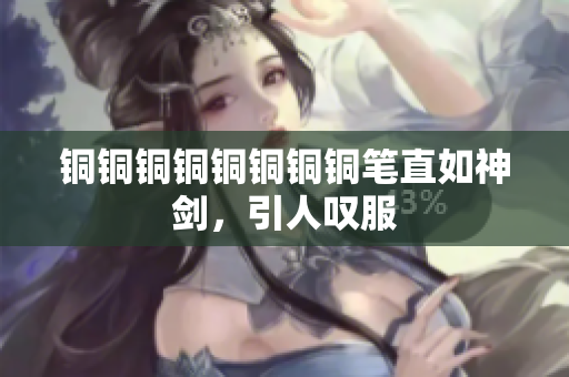 铜铜铜铜铜铜铜铜笔直如神剑，引人叹服