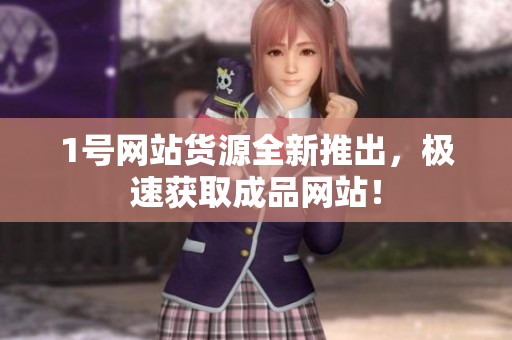 1号网站货源全新推出，极速获取成品网站！