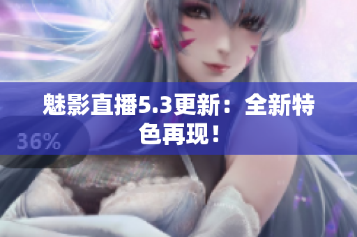 魅影直播5.3更新：全新特色再现！
