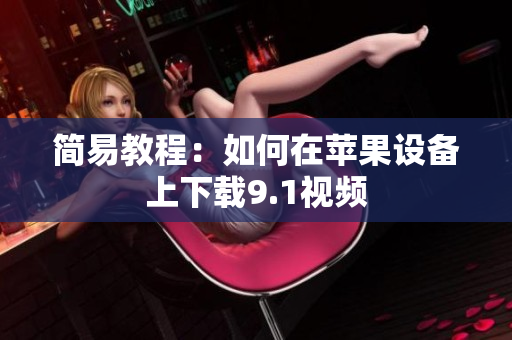 简易教程：如何在苹果设备上下载9.1视频