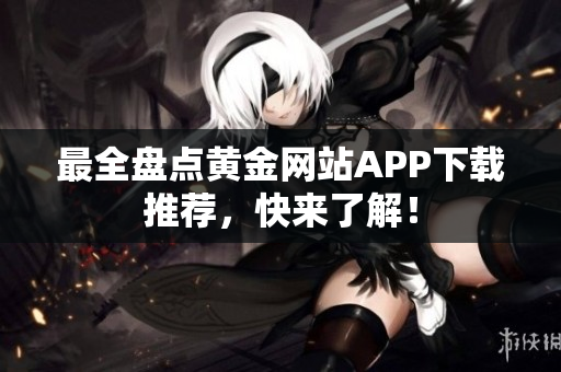 最全盘点黄金网站APP下载推荐，快来了解！