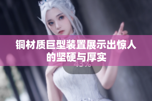 铜材质巨型装置展示出惊人的坚硬与厚实