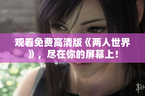 观看免费高清版《两人世界》，尽在你的屏幕上！