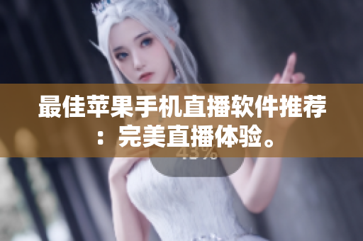 最佳苹果手机直播软件推荐：完美直播体验。