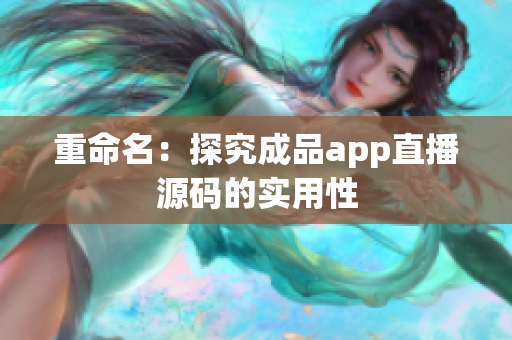 重命名：探究成品app直播源码的实用性