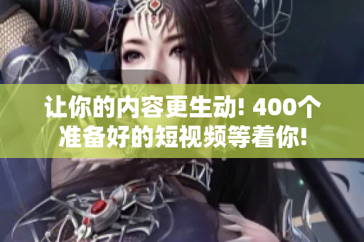 让你的内容更生动! 400个准备好的短视频等着你!
