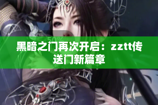 黑暗之门再次开启：zztt传送门新篇章