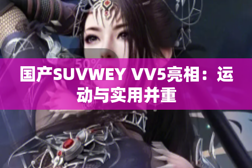 国产SUVWEY VV5亮相：运动与实用并重