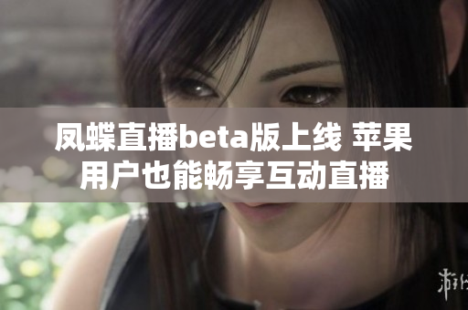 凤蝶直播beta版上线 苹果用户也能畅享互动直播