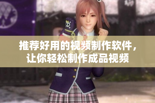 推荐好用的视频制作软件，让你轻松制作成品视频