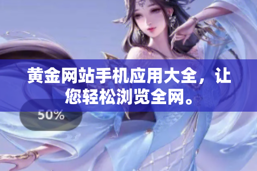 黄金网站手机应用大全，让您轻松浏览全网。
