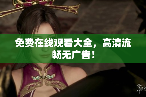 免费在线观看大全，高清流畅无广告！