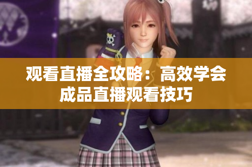 观看直播全攻略：高效学会成品直播观看技巧