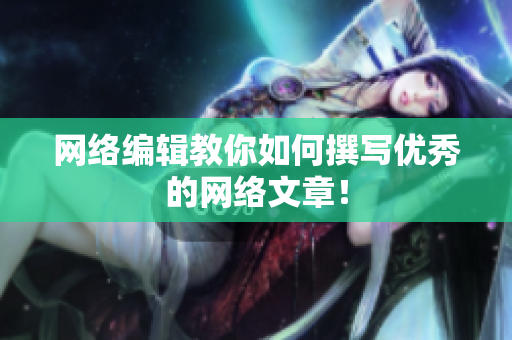 网络编辑教你如何撰写优秀的网络文章！