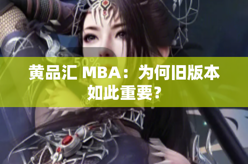 黄品汇 MBA：为何旧版本如此重要？