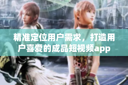精准定位用户需求，打造用户喜爱的成品短视频app