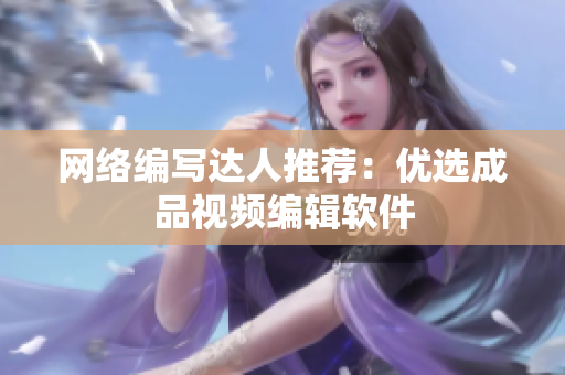 网络编写达人推荐：优选成品视频编辑软件