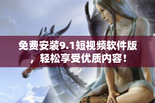 免费安装9.1短视频软件版，轻松享受优质内容！