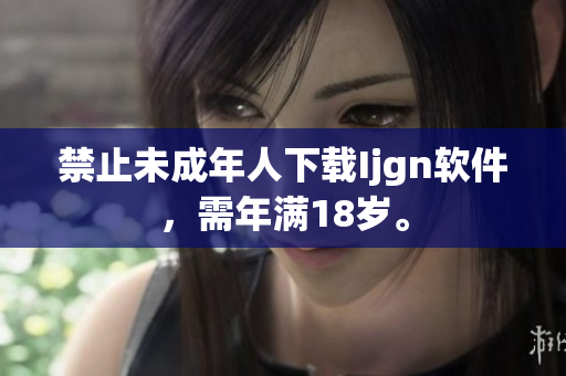 禁止未成年人下载Ijgn软件，需年满18岁。