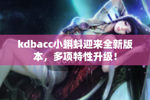 kdbacc小蝌蚪迎来全新版本，多项特性升级！