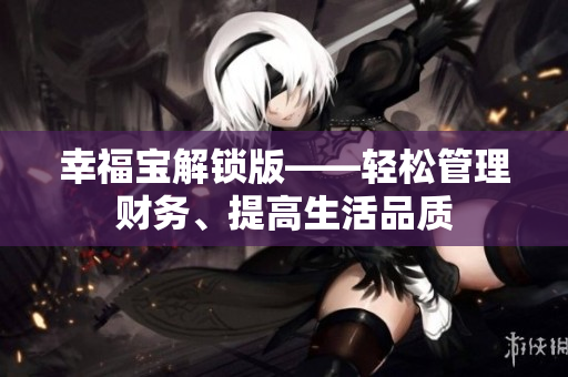 幸福宝解锁版——轻松管理财务、提高生活品质