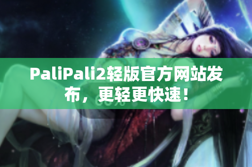 PaliPali2轻版官方网站发布，更轻更快速！