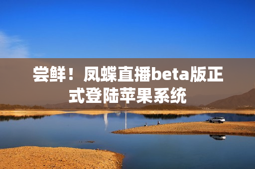 尝鲜！凤蝶直播beta版正式登陆苹果系统