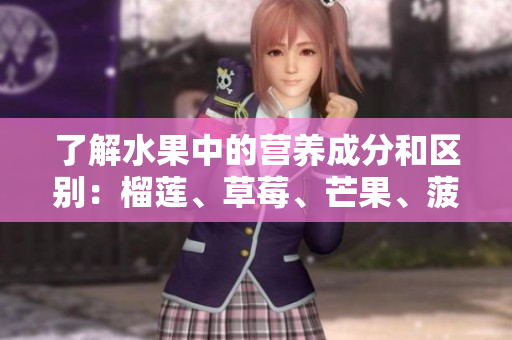 了解水果中的营养成分和区别：榴莲、草莓、芒果、菠萝、香蕉