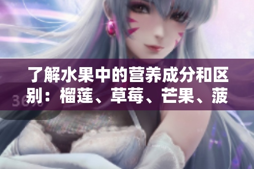 了解水果中的营养成分和区别：榴莲、草莓、芒果、菠萝、香蕉