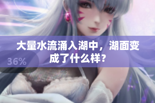 大量水流涌入湖中，湖面变成了什么样？