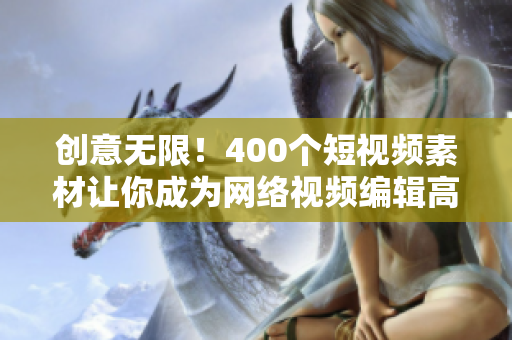 创意无限！400个短视频素材让你成为网络视频编辑高手