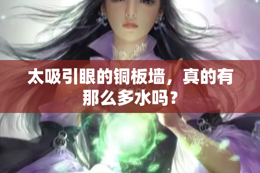 太吸引眼的铜板墙，真的有那么多水吗？