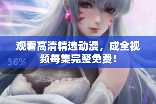 观看高清精选动漫，成全视频每集完整免费！
