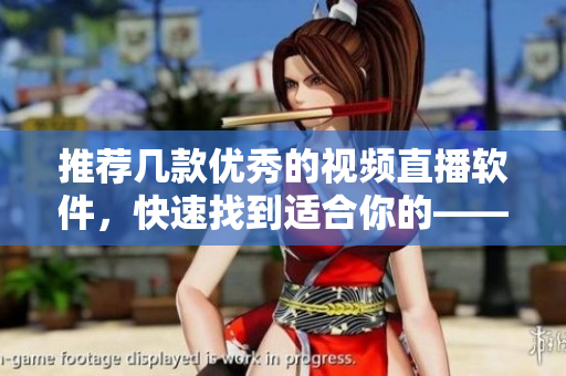推荐几款优秀的视频直播软件，快速找到适合你的——网络编辑建议