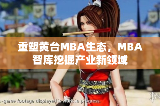 重塑黄台MBA生态，MBA智库挖掘产业新领域